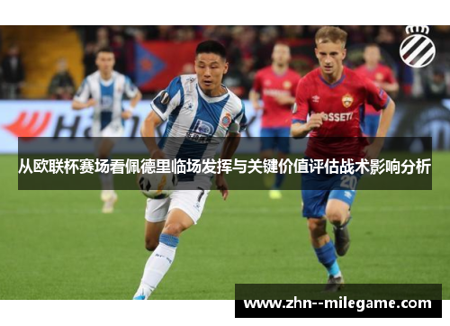 从欧联杯赛场看佩德里临场发挥与关键价值评估战术影响分析