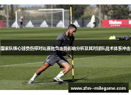 国家队核心球员伤停对比赛胜负走势影响分析及其对球队战术体系冲击