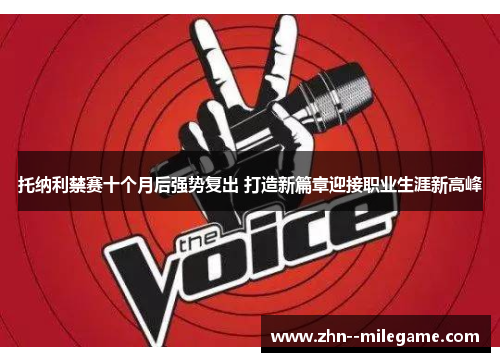 托纳利禁赛十个月后强势复出 打造新篇章迎接职业生涯新高峰