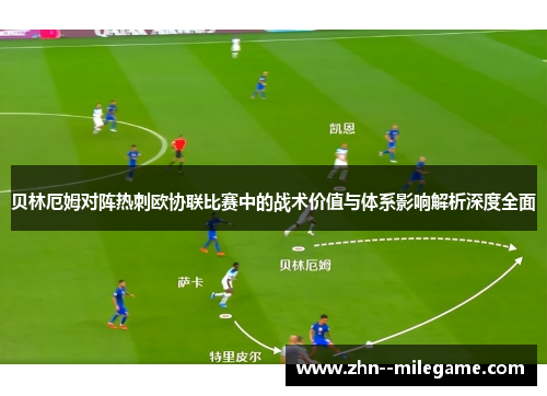 贝林厄姆对阵热刺欧协联比赛中的战术价值与体系影响解析深度全面