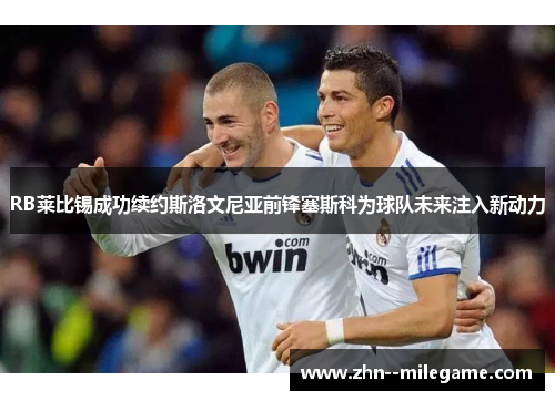 RB莱比锡成功续约斯洛文尼亚前锋塞斯科为球队未来注入新动力