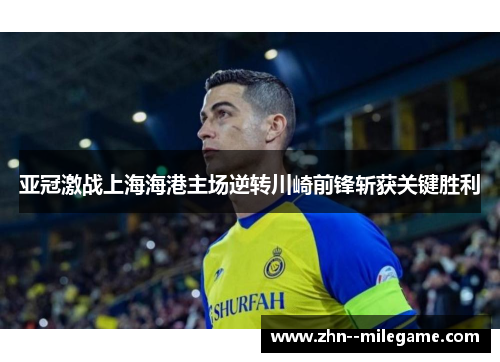 亚冠激战上海海港主场逆转川崎前锋斩获关键胜利