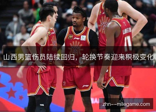 山西男篮伤员陆续回归，轮换节奏迎来积极变化