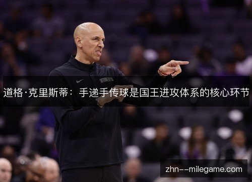 道格·克里斯蒂：手递手传球是国王进攻体系的核心环节