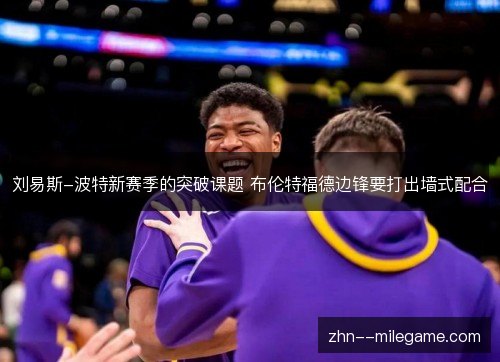 刘易斯-波特新赛季的突破课题 布伦特福德边锋要打出墙式配合